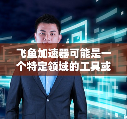 飞鱼加速器可能是一个特定领域的工具或软件,专门用于加速某种计算或任务的执行。由于飞鱼加速器并不是一个广为人知的通用工具或开源项目,具体的最新版本信息可能需要通过官方渠道或相关社区获取 飞鱼加速器可能是一个特定领域的工具或软件,专门用于加速某种计算或任务的执行。由于飞鱼加速器并不是一个广为人知的通用工具或开源项目,具体的最新版本信息可能需要通过官方渠道或相关社区获取
