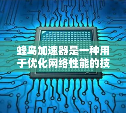 蜂鸟加速器是一种用于优化网络性能的技术,特别适合在带宽有限或延迟敏感的环境中提升应用传输效率。以下是对蜂鸟加速器的详细总结 蜂鸟加速器是一种用于优化网络性能的技术,特别适合在带宽有限或延迟敏感的环境中提升应用传输效率。以下是对蜂鸟加速器的详细总结