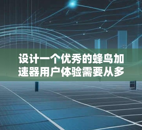 设计一个优秀的蜂鸟加速器用户体验需要从多个方面进行细致的考虑。以下是一个结构化的总结,涵盖了用户体验的关键要素