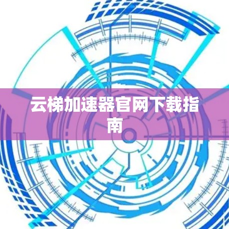云梯加速器官网下载指南