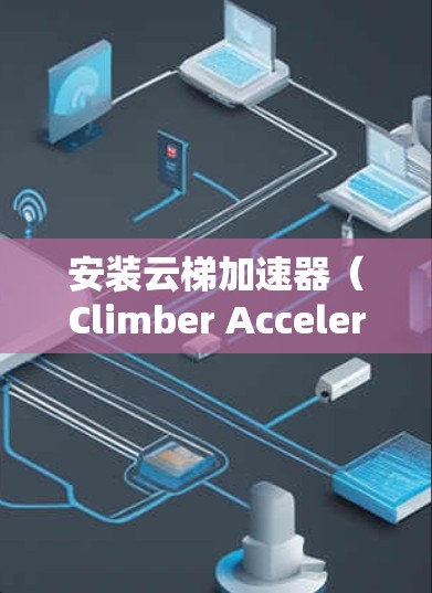 安装云梯加速器（Climber Accelerator）在电脑上，具体步骤可能会因平台和具体版本而有所不同。以下是一个通用的安装指南，假设你已经下载了云梯加速器的安装包