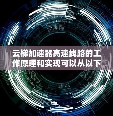 云梯加速器高速线路的工作原理和实现可以从以下几个关键方面进行分析