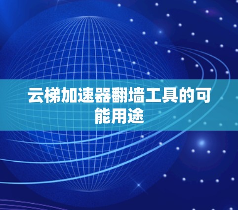 云梯加速器翻墙工具的可能用途 云梯加速器翻墙工具的可能用途