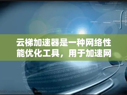 云梯加速器是一种网络性能优化工具,用于加速网络数据的传输速度,通常用于企业内部网络或数据中心环境中。以下是云梯加速器的使用方法和常见步骤 云梯加速器是一种网络性能优化工具,用于加速网络数据的传输速度,通常用于企业内部网络或数据中心环境中。以下是云梯加速器的使用方法和常见步骤