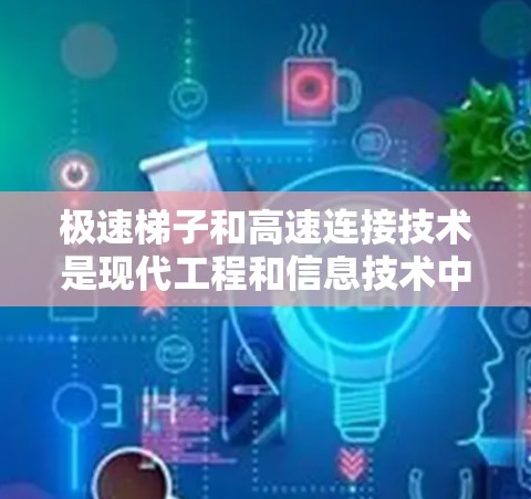 极速梯子和高速连接技术是现代工程和信息技术中两个重要的发展,各自在不同的领域中发挥着关键作用。以下是对这两个概念的详细分析和总结 极速梯子和高速连接技术是现代工程和信息技术中两个重要的发展,各自在不同的领域中发挥着关键作用。以下是对这两个概念的详细分析和总结