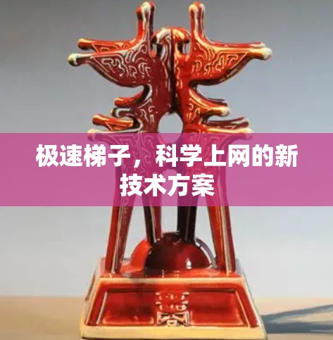 极速梯子,科学上网的新技术方案 极速梯子,科学上网的新技术方案