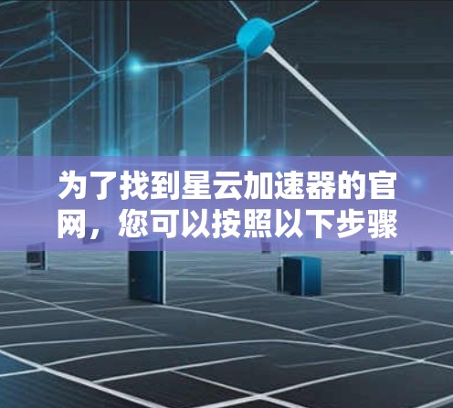 为了找到星云加速器的官网,您可以按照以下步骤进行 为了找到星云加速器的官网,您可以按照以下步骤进行