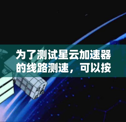 为了测试星云加速器的线路测速，可以按照以下步骤进行