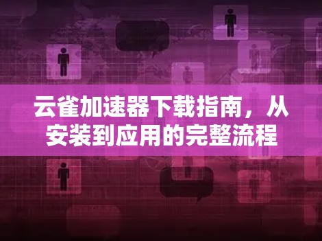 云雀加速器下载指南,从安装到应用的完整流程 云雀加速器下载指南,从安装到应用的完整流程