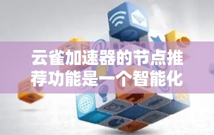 云雀加速器的节点推荐功能是一个智能化的网络优化工具,旨在帮助用户根据实时网络状况和应用需求,选择最优的节点位置和配置,提升网络性能。以下是对该功能的详细分析和总结 云雀加速器的节点推荐功能是一个智能化的网络优化工具,旨在帮助用户根据实时网络状况和应用需求,选择最优的节点位置和配置,提升网络性能。以下是对该功能的详细分析和总结