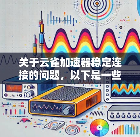 关于云雀加速器稳定连接的问题,以下是一些可能的建议和解释 关于云雀加速器稳定连接的问题,以下是一些可能的建议和解释