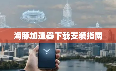 海豚加速器下载安装指南 海豚加速器下载安装指南
