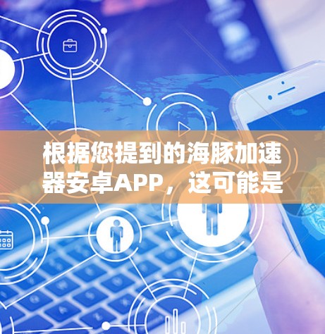 根据您提到的海豚加速器安卓APP,这可能是一款用于优化手机性能的应用程序。虽然我不熟悉具体的海豚加速器APP,但以下是一些可能导致应用程序崩溃或故障的常见原因及解决方法 根据您提到的海豚加速器安卓APP,这可能是一款用于优化手机性能的应用程序。虽然我不熟悉具体的海豚加速器APP,但以下是一些可能导致应用程序崩溃或故障的常见原因及解决方法