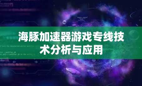 海豚加速器游戏专线技术分析与应用