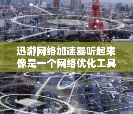 迅游网络加速器听起来像是一个网络优化工具或加速软件,可能用于提升网络连接的速度或效率。以下是一些可能的解释和功能 迅游网络加速器听起来像是一个网络优化工具或加速软件,可能用于提升网络连接的速度或效率。以下是一些可能的解释和功能