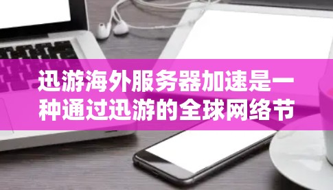 迅游海外服务器加速是一种通过迅游的全球网络节点来加速访问国外网站和服务的技术。以下是对此服务的详细分析 迅游海外服务器加速是一种通过迅游的全球网络节点来加速访问国外网站和服务的技术。以下是对此服务的详细分析