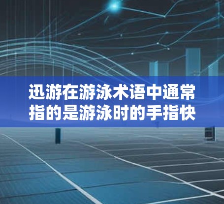 迅游在游泳术语中通常指的是游泳时的手指快速划动,类似于划水的动作。如果你想提高游泳速度,尤其是手游(自由泳)可以从以下几个方面入手 迅游在游泳术语中通常指的是游泳时的手指快速划动,类似于划水的动作。如果你想提高游泳速度,尤其是手游(自由泳)可以从以下几个方面入手