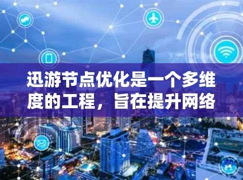 迅游节点优化是一个多维度的工程,旨在提升网络性能、资源效率、系统可靠性和成本控制。以下是对该优化过程的详细分析和步骤 迅游节点优化是一个多维度的工程,旨在提升网络性能、资源效率、系统可靠性和成本控制。以下是对该优化过程的详细分析和步骤