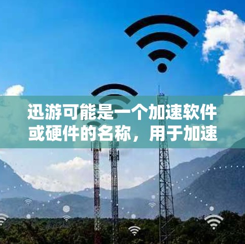 迅游可能是一个加速软件或硬件的名称,用于加速计算机的性能或数据处理速度。如果你指的是某个特定的加速工具或软件,建议提供更多信息,这样我可以更好地帮助你分析其加速效果 迅游可能是一个加速软件或硬件的名称,用于加速计算机的性能或数据处理速度。如果你指的是某个特定的加速工具或软件,建议提供更多信息,这样我可以更好地帮助你分析其加速效果