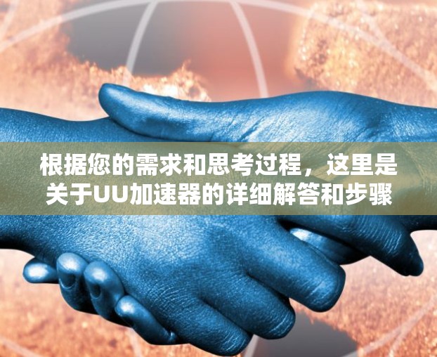 根据您的需求和思考过程,这里是关于UU加速器的详细解答和步骤指南 根据您的需求和思考过程,这里是关于UU加速器的详细解答和步骤指南