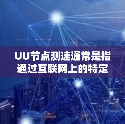 UU节点测速通常是指通过互联网上的特定节点(称为UU节点)来测试网络连接的速度。这类节点通常用于提供网络性能测试的服务,例如测量延迟、带宽、丢包率等 UU节点测速通常是指通过互联网上的特定节点(称为UU节点)来测试网络连接的速度。这类节点通常用于提供网络性能测试的服务,例如测量延迟、带宽、丢包率等