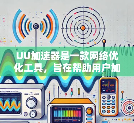 UU加速器是一款网络优化工具，旨在帮助用户加速网页加载速度、降低数据流量消耗、提升浏览体验。以下是使用UU加速器的体验分享和常见问题解答
