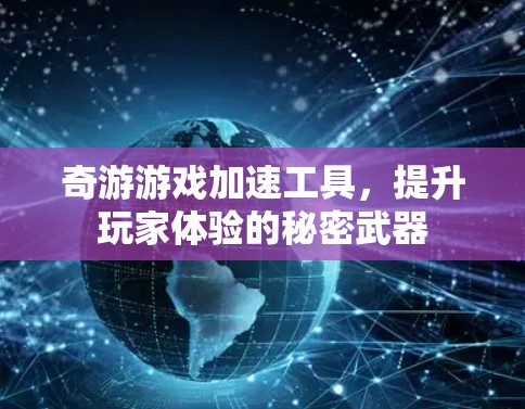 奇游游戏加速工具,提升玩家体验的秘密武器