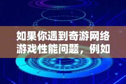 如果你遇到奇游网络游戏性能问题,例如卡顿、延迟或连接不畅,可以通过以下方法进行网络优化 如果你遇到奇游网络游戏性能问题,例如卡顿、延迟或连接不畅,可以通过以下方法进行网络优化