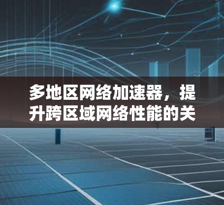 多地区网络加速器，提升跨区域网络性能的关键技术