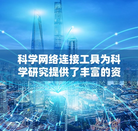 科学网络连接工具为科学研究提供了丰富的资源和协作平台,帮助研究人员在全球范围内高效合作,促进科学的开放和进步。以下是这些工具的分类和应用总结 科学网络连接工具为科学研究提供了丰富的资源和协作平台,帮助研究人员在全球范围内高效合作,促进科学的开放和进步。以下是这些工具的分类和应用总结