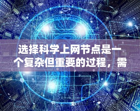 选择科学上网节点是一个复杂但重要的过程,需要综合考虑多个因素。以下是对这一过程的系统化总结和建议 选择科学上网节点是一个复杂但重要的过程,需要综合考虑多个因素。以下是对这一过程的系统化总结和建议