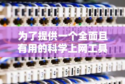 为了提供一个全面且有用的科学上网工具列表,我对每个分类进行了扩展和细化,确保涵盖更多专业工具,并提供使用建议