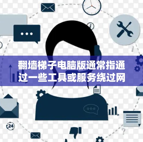 翻墙梯子电脑版通常指通过一些工具或服务绕过网络限制访问受限的网站或内容。以下是一些常见的方法和工具,适用于电脑用户 翻墙梯子电脑版通常指通过一些工具或服务绕过网络限制访问受限的网站或内容。以下是一些常见的方法和工具,适用于电脑用户