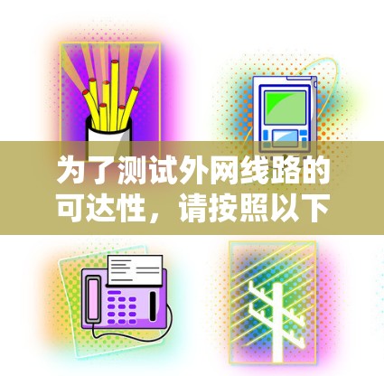 为了测试外网线路的可达性,请按照以下步骤操作 为了测试外网线路的可达性,请按照以下步骤操作
