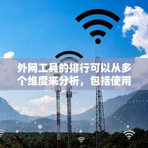 外网工具的排行可以从多个维度来分析,包括使用量、广告收入、品牌影响力、移动优化、多语言支持、隐私保护、用户体验等。以下是外网工具的排行情况 外网工具的排行可以从多个维度来分析,包括使用量、广告收入、品牌影响力、移动优化、多语言支持、隐私保护、用户体验等。以下是外网工具的排行情况