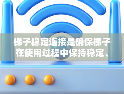 梯子稳定连接是确保梯子在使用过程中保持稳定、不易滑脱或失控的关键因素。以下是梯子稳定连接的详细分析