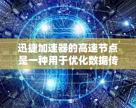 迅捷加速器的高速节点是一种用于优化数据传输的高性能网络节点,旨在通过智能路由和协议提高数据传输效率。以下是对其功能和工作原理的详细分析