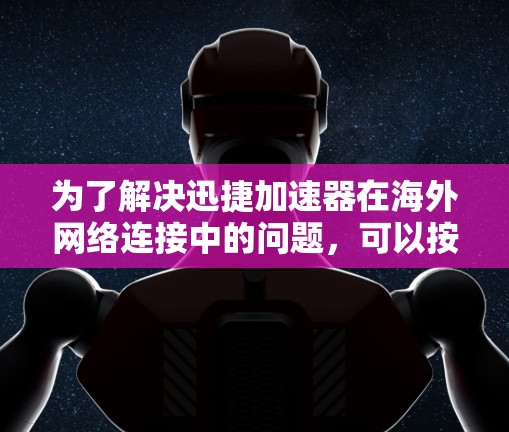 为了解决迅捷加速器在海外网络连接中的问题,可以按照以下步骤进行