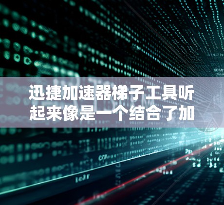 迅捷加速器梯子工具听起来像是一个结合了加速器和梯子工具的概念,可能是指一种用于数据处理或任务加速的工具或框架。然而,这个术语并不是非常常见,可能需要更多的上下文来准确理解它的具体功能和用途