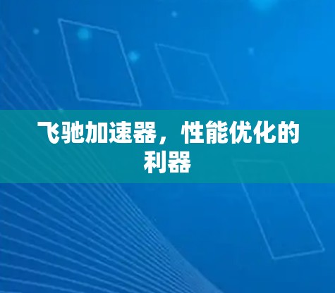 飞驰加速器,性能优化的利器 飞驰加速器,性能优化的利器