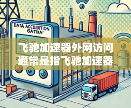 飞驰加速器外网访问通常是指飞驰加速器能够通过网络与外部服务器或服务进行通信的功能。飞驰加速器是一种网络加速设备,主要用于优化数据在网络中的传输速度和带宽利用率,常见于云计算、数据中心等场景