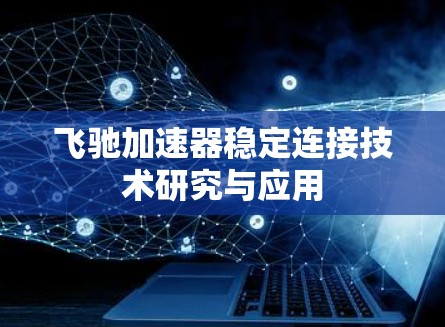 飞驰加速器稳定连接技术研究与应用 飞驰加速器稳定连接技术研究与应用