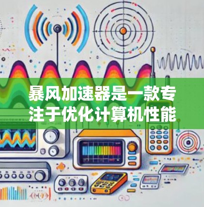 暴风加速器是一款专注于优化计算机性能的软件,旨在提升CPU、内存和磁盘的使用效率,提供更流畅的系统运行体验。以下是对该软件的详细分析和总结 暴风加速器是一款专注于优化计算机性能的软件,旨在提升CPU、内存和磁盘的使用效率,提供更流畅的系统运行体验。以下是对该软件的详细分析和总结