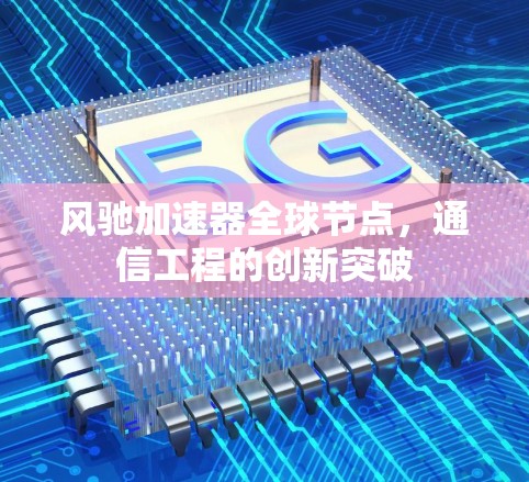风驰加速器全球节点,通信工程的创新突破 风驰加速器全球节点,通信工程的创新突破