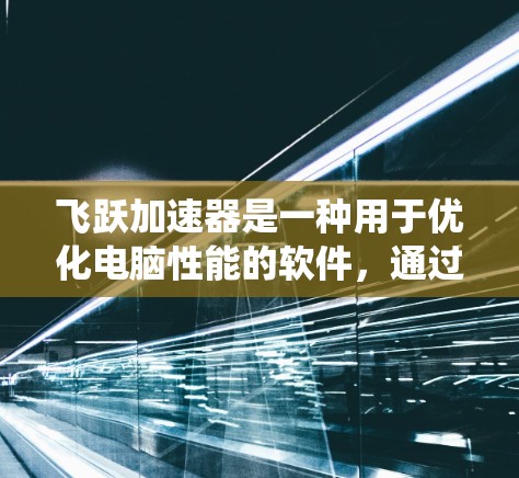 飞跃加速器是一种用于优化电脑性能的软件,通过改善内存管理、磁盘加速和系统资源分配等方式,来提升电脑的运行速度和稳定性。这些软件通常面向游戏玩家、设计师或需要高性能计算的用户 飞跃加速器是一种用于优化电脑性能的软件,通过改善内存管理、磁盘加速和系统资源分配等方式,来提升电脑的运行速度和稳定性。这些软件通常面向游戏玩家、设计师或需要高性能计算的用户