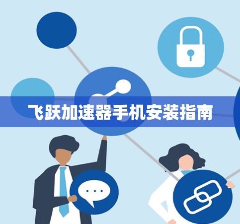 飞跃加速器手机安装指南 飞跃加速器手机安装指南