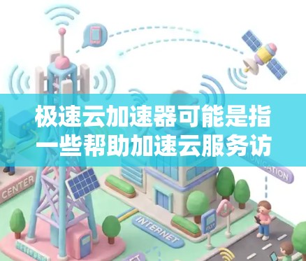 极速云加速器可能是指一些帮助加速云服务访问的工具或解决方案。如果你是指特定的开源项目或商业产品,请提供更多信息,以便我更好地帮助你