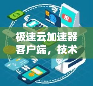 极速云加速器客户端,技术解析与应用实践