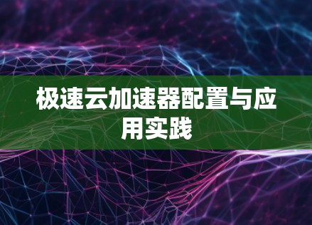 极速云加速器配置与应用实践