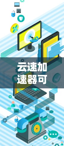 云速加速器可能是一个网络优化或加速工具,具体功能和使用方式取决于其开发者和提供的服务。由于我无法直接访问互联网或具体的应用程序,所以无法提供详细的下载链接或安装步骤 云速加速器可能是一个网络优化或加速工具,具体功能和使用方式取决于其开发者和提供的服务。由于我无法直接访问互联网或具体的应用程序,所以无法提供详细的下载链接或安装步骤